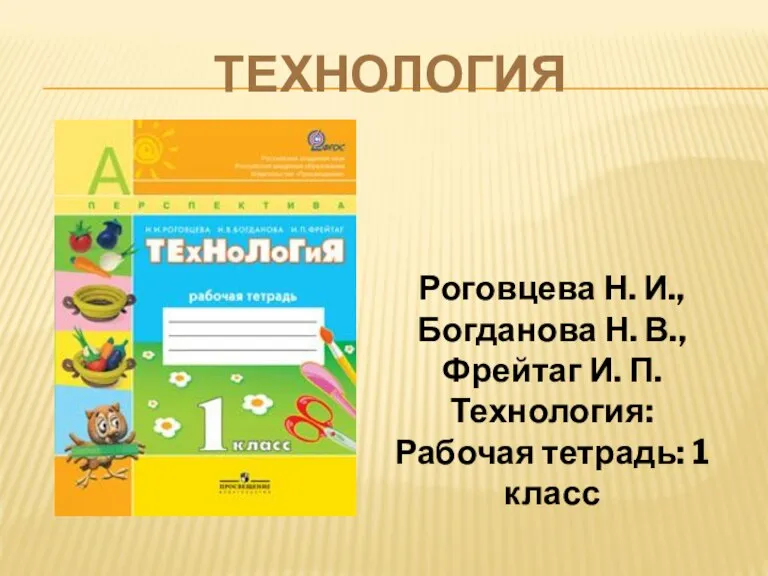 ТЕХНОЛОГИЯ Роговцева Н. И., Богданова Н. В., Фрейтаг И. П. Технология: Рабочая тетрадь: 1 класс