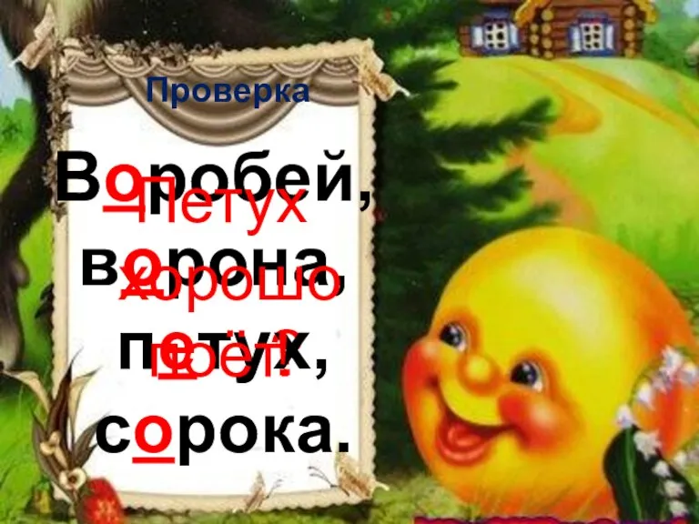 ? Проверка Воробей, ворона, петух, сорока. Петух хорошо поёт. !