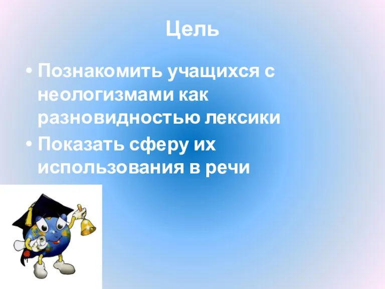 Цель Познакомить учащихся с неологизмами как разновидностью лексики Показать сферу их использования в речи