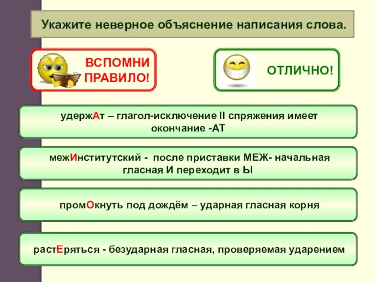 Укажите неверное объяснение написания слова. удержАт – глагол-исключение II спряжения имеет окончание