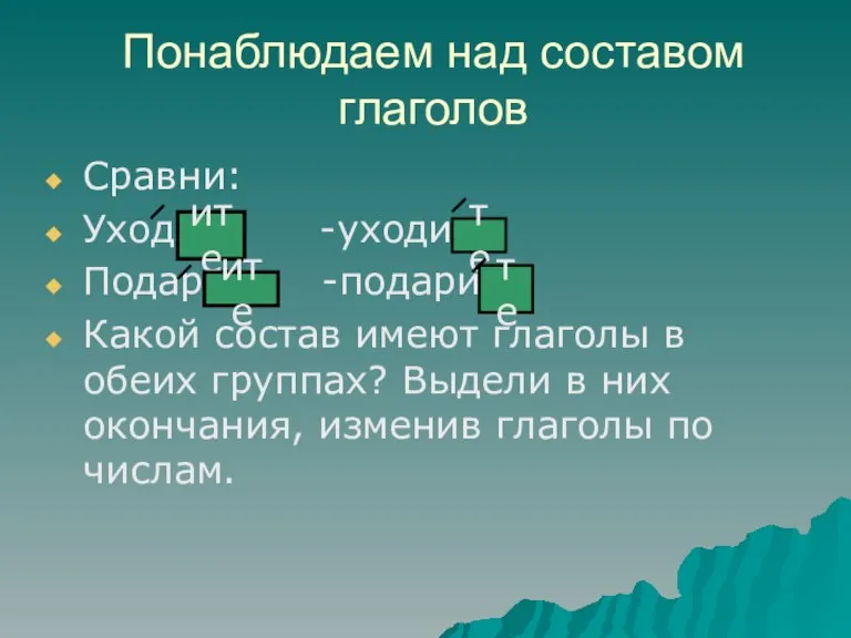 Понаблюдаем над составом глаголов Сравни: Уходите -уходите Подарите -подарите Какой состав имеют