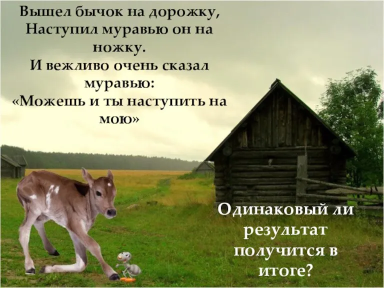 Вышел бычок на дорожку, Наступил муравью он на ножку. И вежливо очень