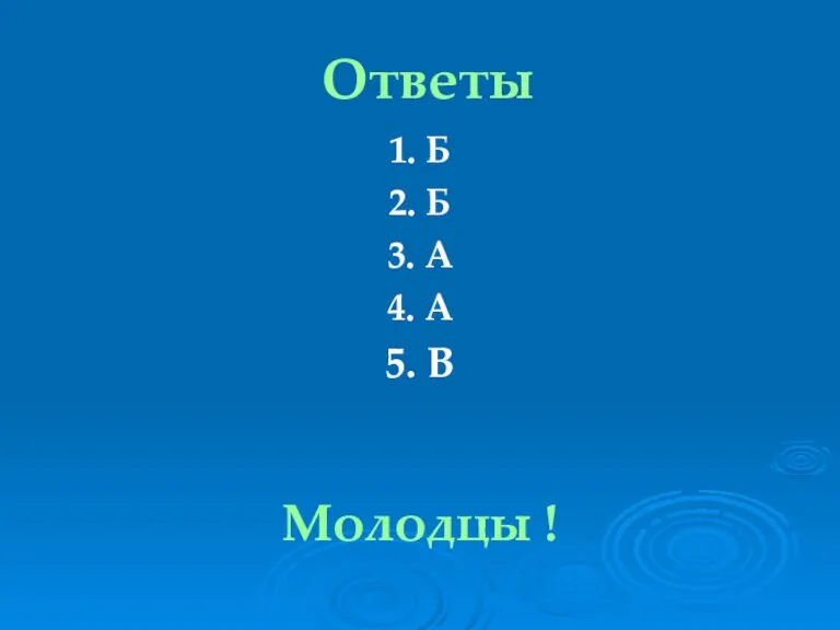 Ответы 1. Б 2. Б 3. А 4. А 5. В Молодцы !