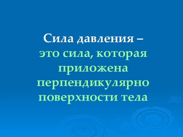 Сила давления – это сила, которая приложена перпендикулярно поверхности тела