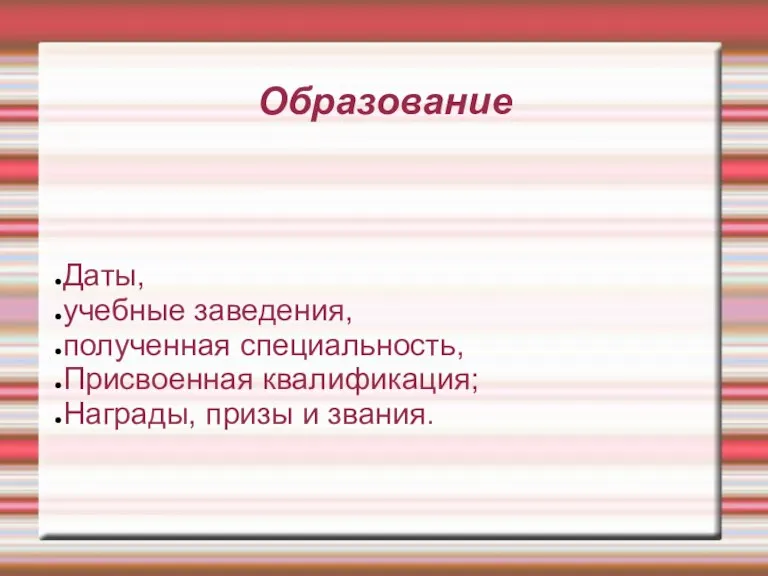 Образование Даты, учебные заведения, полученная специальность, Присвоенная квалификация; Награды, призы и звания.