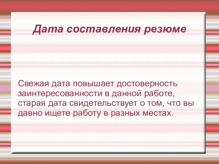 Дата составления резюме Свежая дата повышает достоверность заинтересованности в данной работе, старая