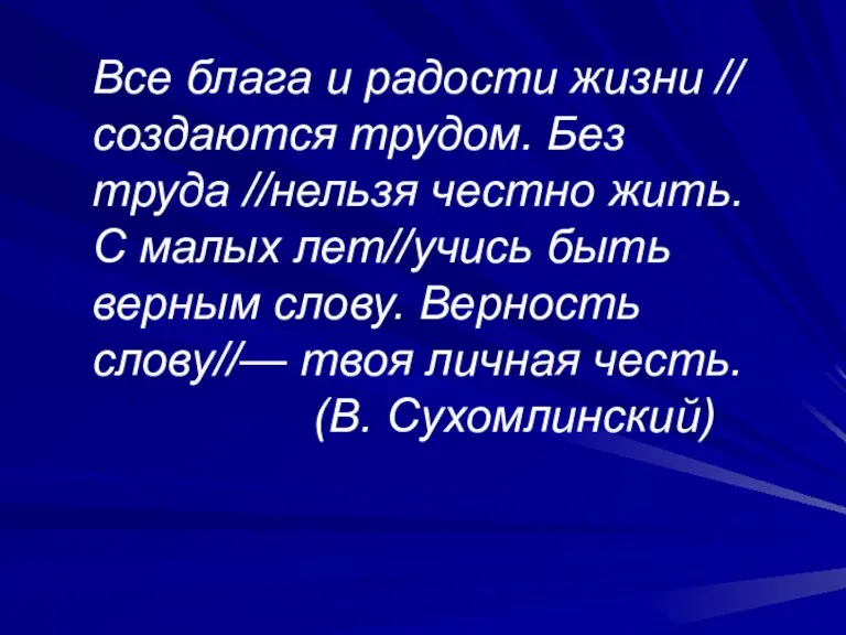 Все блага и радости жизни // создаются трудом. Без труда //нельзя честно