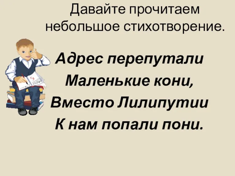 Давайте прочитаем небольшое стихотворение. Адрес перепутали Маленькие кони, Вместо Лилипутии К нам попали пони.