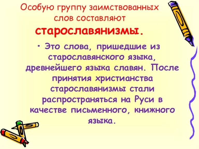 Особую группу заимствованных слов составляют старославянизмы. Это слова, пришедшие из старославянского языка,