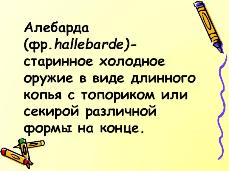 Алебарда(фр.hallebarde)-старинное холодное оружие в виде длинного копья с топориком или секирой различной формы на конце.