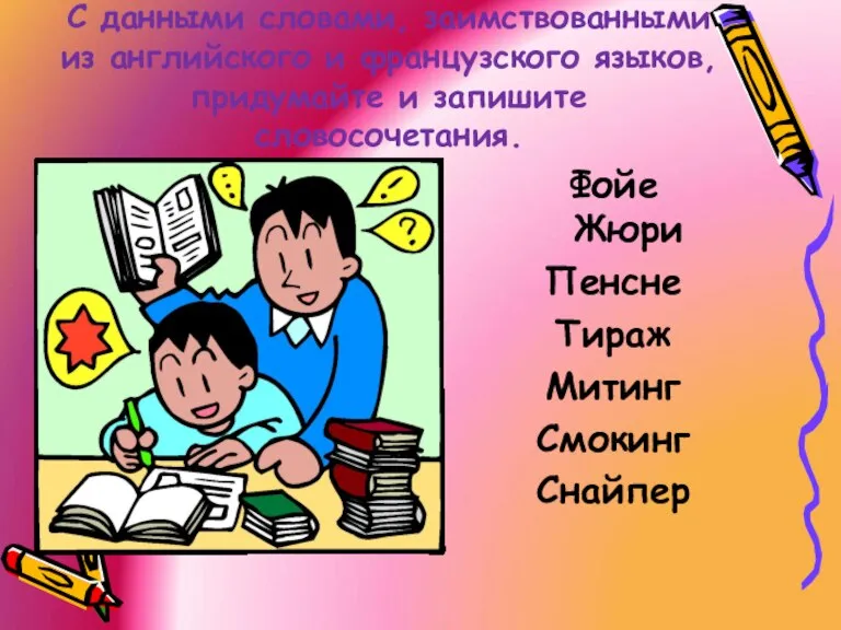 С данными словами, заимствованными из английского и французского языков, придумайте и запишите