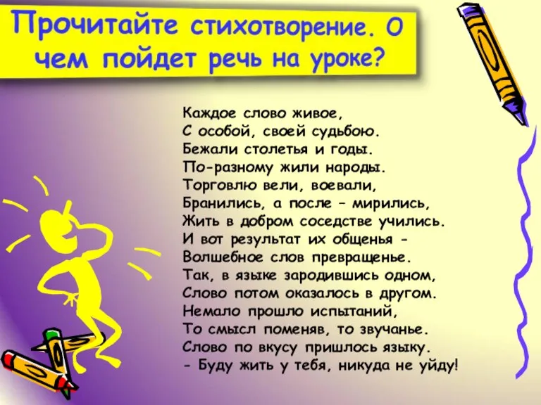 Каждое слово живое, С особой, своей судьбою. Бежали столетья и годы. По-разному