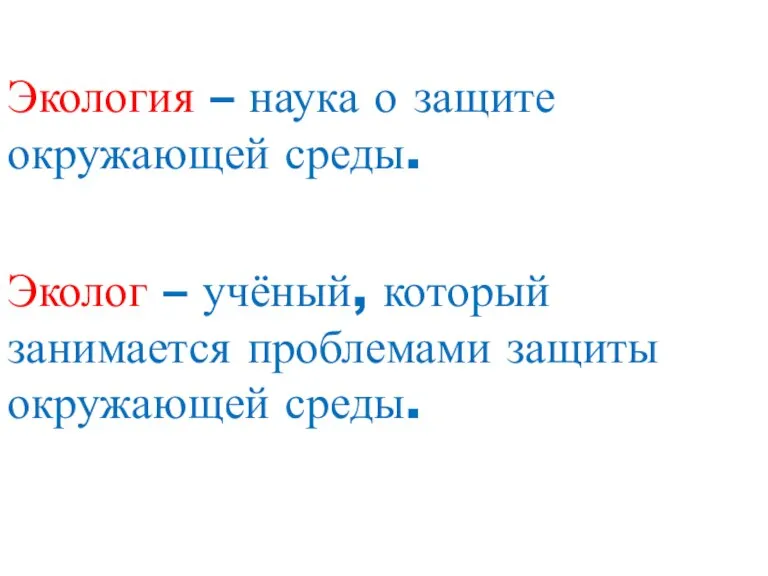 Экология – наука о защите окружающей среды. Эколог – учёный, который занимается проблемами защиты окружающей среды.