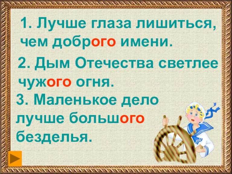 1. Лучше глаза лишиться, чем доброго имени. 2. Дым Отечества светлее чужого