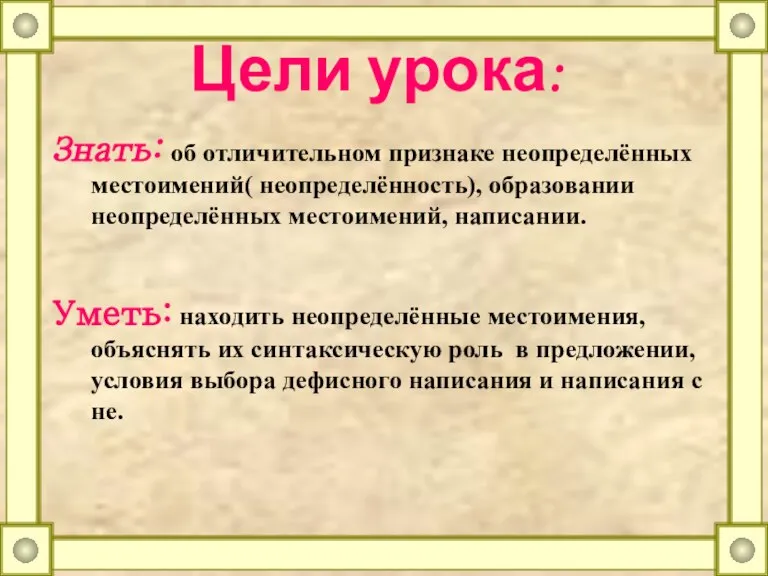 Цели урока: Знать: об отличительном признаке неопределённых местоимений( неопределённость), образовании неопределённых местоимений,