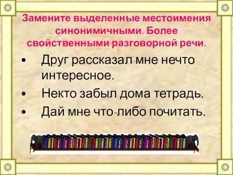 Замените выделенные местоимения синонимичными. Более свойственными разговорной речи. Друг рассказал мне нечто