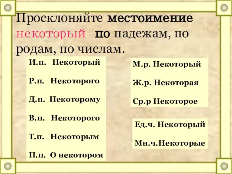 Просклоняйте местоимение некоторый по падежам, по родам, по числам. И.п. Некоторый Р.п.