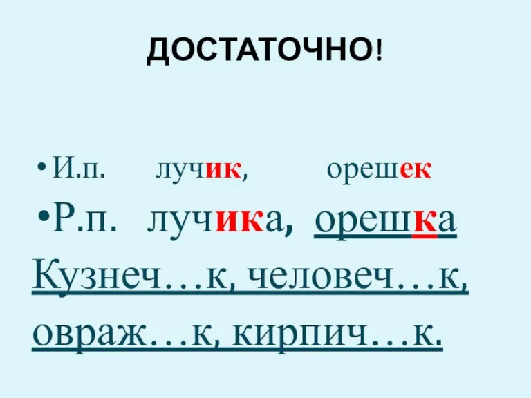 ДОСТАТОЧНО! И.п. лучик, орешек Р.п. лучика, орешка Кузнеч…к, человеч…к, овраж…к, кирпич…к.