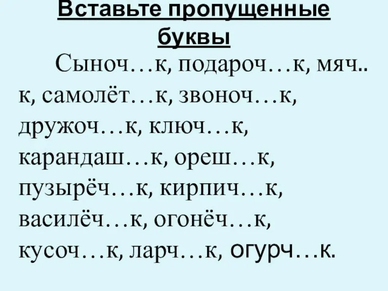 Вставьте пропущенные буквы Сыноч…к, подароч…к, мяч..к, самолёт…к, звоноч…к, дружоч…к, ключ…к, карандаш…к, ореш…к,