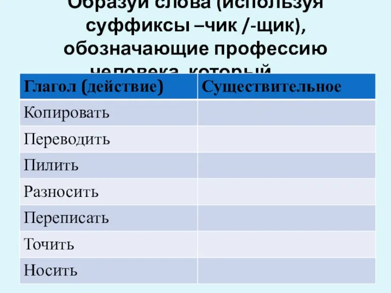 Образуй слова (используя суффиксы –чик /-щик), обозначающие профессию человека, который…..