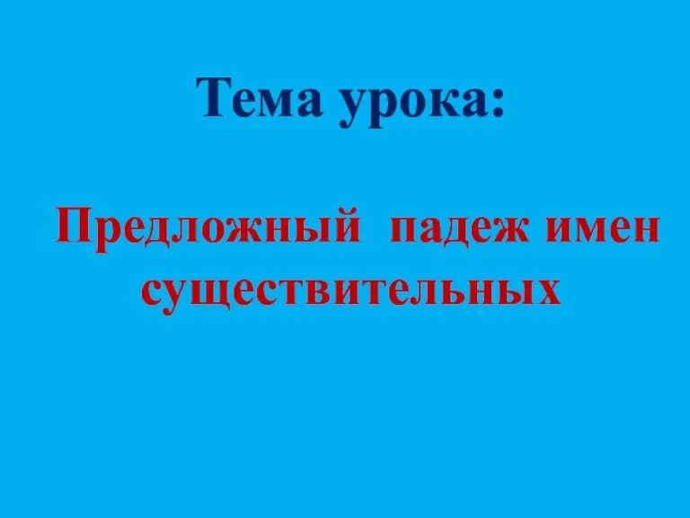 Тема урока: Предложный падеж имен существительных