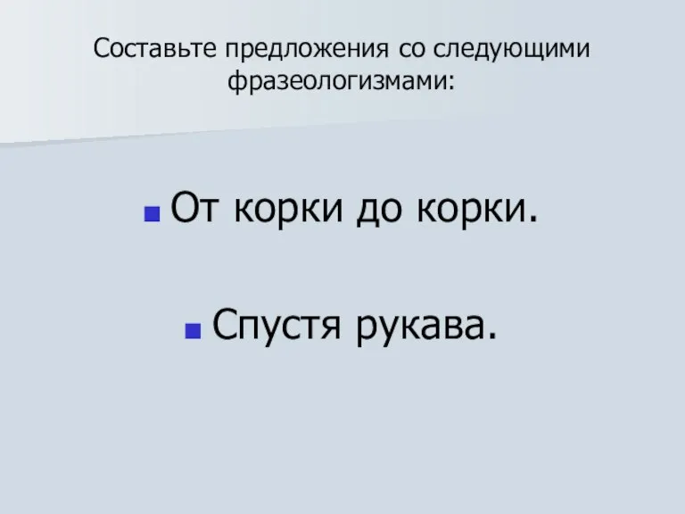 Составьте предложения со следующими фразеологизмами: От корки до корки. Спустя рукава.