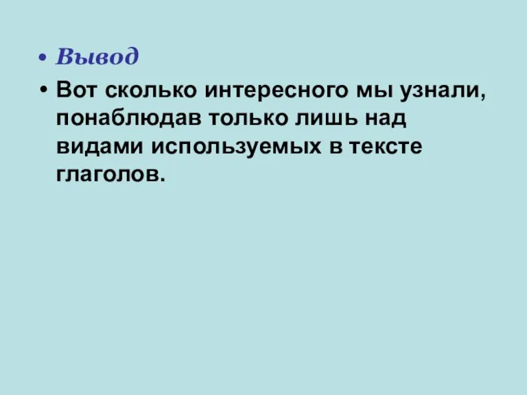 Вывод Вот сколько интересного мы узнали, понаблюдав только лишь над видами используемых в тексте глаголов.