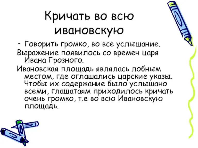 Кричать во всю ивановскую Говорить громко, во все услышание. Выражение появилось со