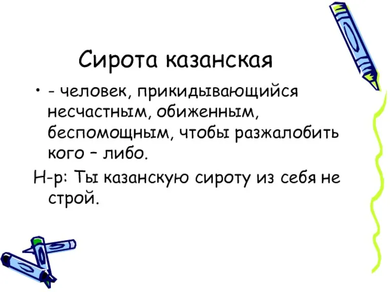 Сирота казанская - человек, прикидывающийся несчастным, обиженным, беспомощным, чтобы разжалобить кого –