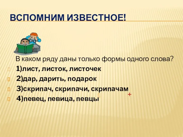 Вспомним известное! В каком ряду даны только формы одного слова? 1)лист, листок,