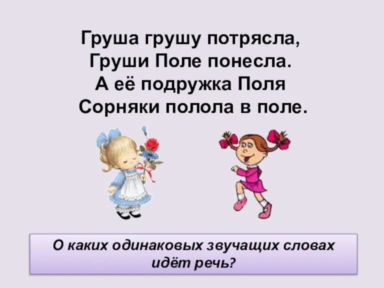 Груша грушу потрясла, Груши Поле понесла. А её подружка Поля Сорняки полола