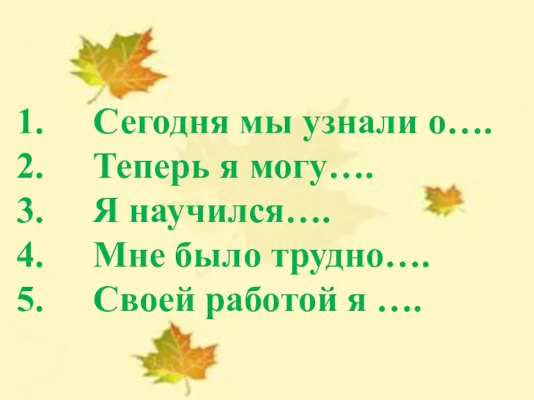 Сегодня мы узнали о…. Теперь я могу…. Я научился…. Мне было трудно…. Своей работой я ….