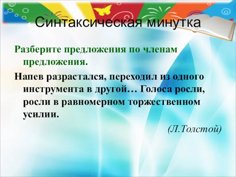 Синтаксическая минутка Разберите предложения по членам предложения. Напев разрастался, переходил из одного