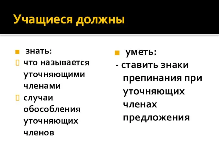 Учащиеся должны знать: что называется уточняющими членами случаи обособления уточняющих членов уметь: