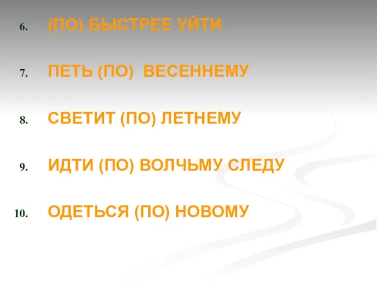 (ПО) БЫСТРЕЕ УЙТИ ПЕТЬ (ПО) ВЕСЕННЕМУ СВЕТИТ (ПО) ЛЕТНЕМУ ИДТИ (ПО) ВОЛЧЬМУ СЛЕДУ ОДЕТЬСЯ (ПО) НОВОМУ