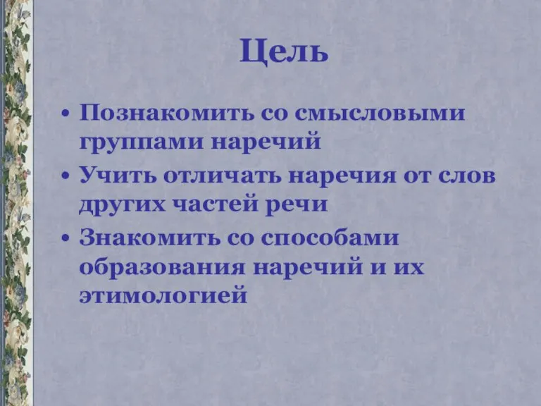 Цель Познакомить со смысловыми группами наречий Учить отличать наречия от слов других