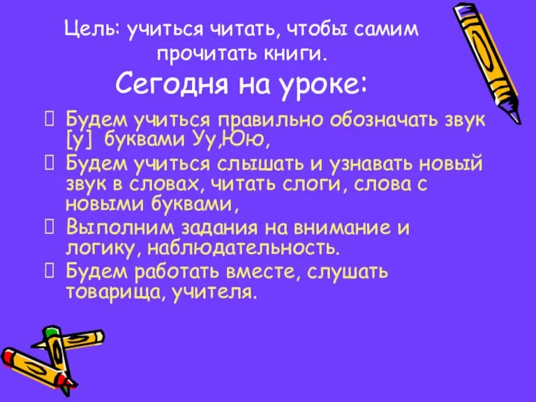 Цель: учиться читать, чтобы самим прочитать книги. Сегодня на уроке: Будем учиться