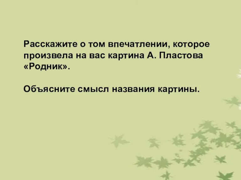 Расскажите о том впечатлении, которое произвела на вас картина А. Пластова «Родник». Объясните смысл названия картины.