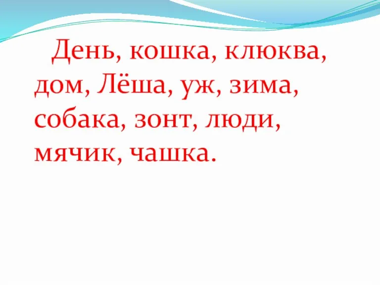 День, кошка, клюква, дом, Лёша, уж, зима, собака, зонт, люди, мячик, чашка.