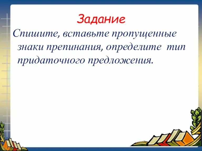 Задание Спишите, вставьте пропущенные знаки препинания, определите тип придаточного предложения.