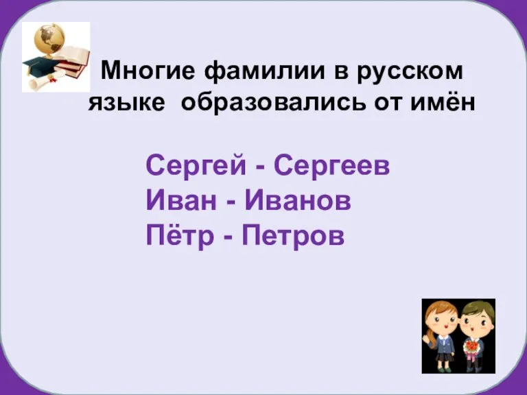 Сергей - Сергеев Иван - Иванов Пётр - Петров Многие фамилии в