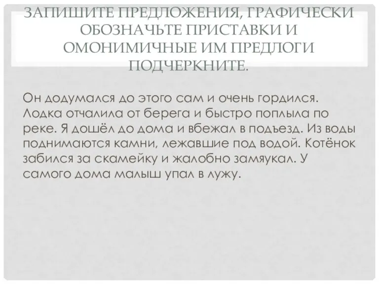 Запишите предложения, графически обозначьте приставки и омонимичные им предлоги подчеркните. Он додумался