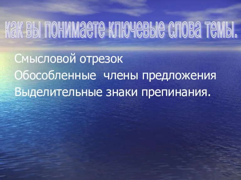 Смысловой отрезок Обособленные члены предложения Выделительные знаки препинания. как вы понимаете ключевые слова темы.