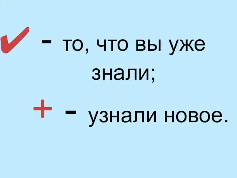 - то, что вы уже знали; + - узнали новое.