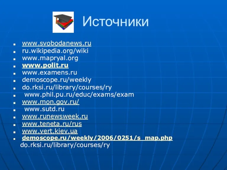 Источники www.svobodanews.ru ru.wikipedia.org/wiki www.mapryal.org www.polit.ru www.examens.ru demoscope.ru/weekly do.rksi.ru/library/courses/ry www.phil.pu.ru/educ/exams/exam www.mon.gov.ru/ www.sutd.ru www.runewsweek.ru www.teneta.ru/rus www.vert.kiev.ua demoscope.ru/weekly/2006/0251/s_map.php do.rksi.ru/library/courses/ry