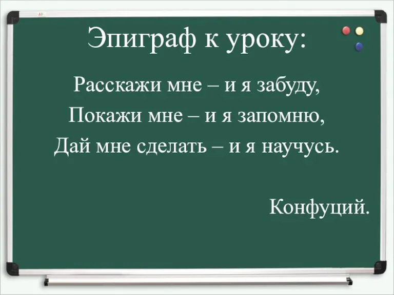 Эпиграф к уроку: Расскажи мне – и я забуду, Покажи мне –