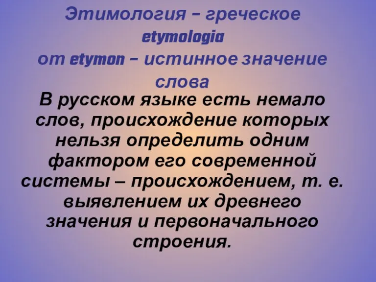 Этимология – греческое etymologia от etymon – истинное значение слова В русском