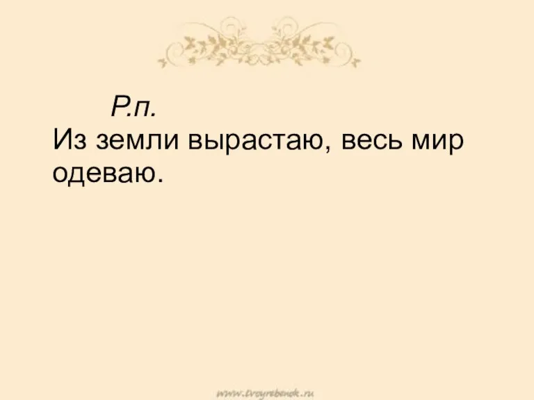 Р.п. Из земли вырастаю, весь мир одеваю.