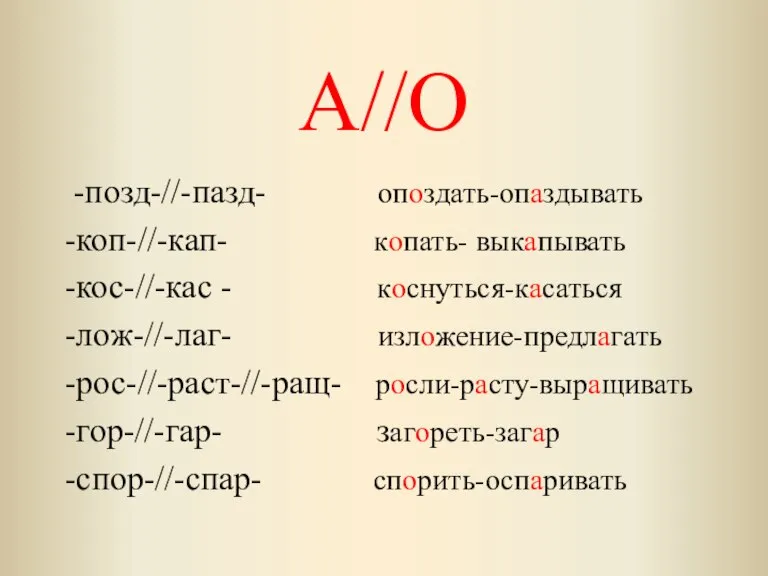 А//О -позд-//-пазд- опоздать-опаздывать -коп-//-кап- копать- выкапывать -кос-//-кас - коснуться-касаться -лож-//-лаг- изложение-предлагать -рос-//-раст-//-ращ-