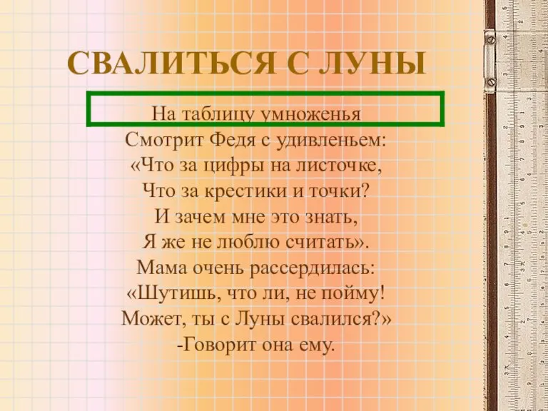 СВАЛИТЬСЯ С ЛУНЫ На таблицу умноженья Смотрит Федя с удивленьем: «Что за